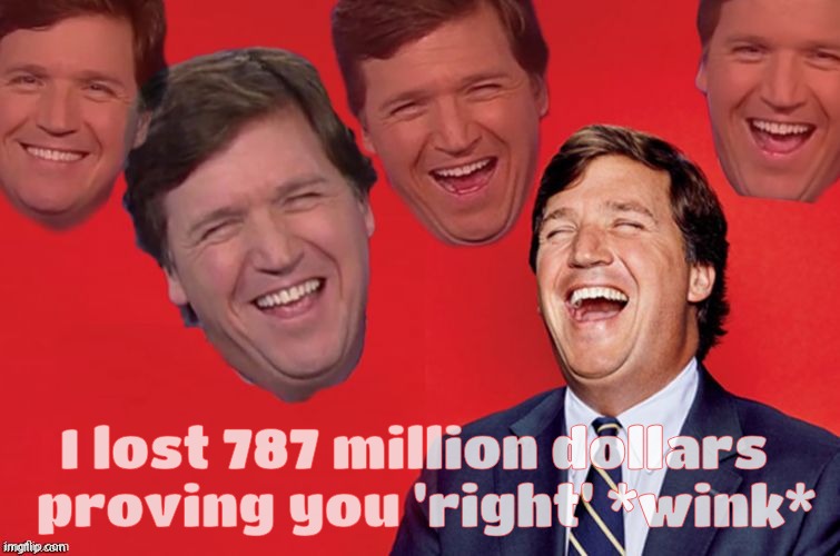 Tucker laughs at libs | I lost 787 million dollars 
 proving you 'right' *wink* | image tagged in tucker laughs at libs | made w/ Imgflip meme maker