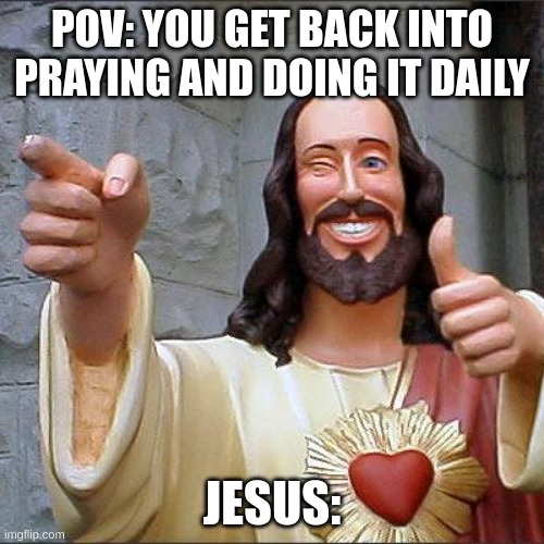 Jesus is key | POV: YOU GET BACK INTO PRAYING AND DOING IT DAILY; JESUS: | image tagged in memes,buddy christ | made w/ Imgflip meme maker