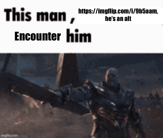 They went straight here which means, alt | https://imgflip.com/i/9b5aam, he’s an alt; Encounter | image tagged in this man _____ him,msmg | made w/ Imgflip meme maker