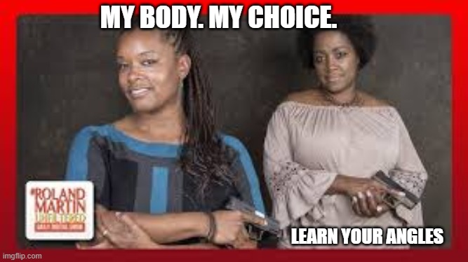 Your Body. My Choice. Women's Rights | MY BODY. MY CHOICE. LEARN YOUR ANGLES | image tagged in womens rights,womens march,conservatives,republicans,black women | made w/ Imgflip meme maker