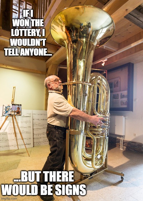 IF I WON THE LOTTERY, I WOULDN'T TELL ANYONE... ...BUT THERE WOULD BE SIGNS | image tagged in memes,music,tuba,lottery,silly,old man | made w/ Imgflip meme maker