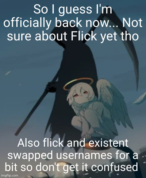 it's good to be back | So I guess I'm officially back now... Not sure about Flick yet tho; Also flick and existent swapped usernames for a bit so don't get it confused | image tagged in guess who,back,back again,shinobii back,tell a friend | made w/ Imgflip meme maker