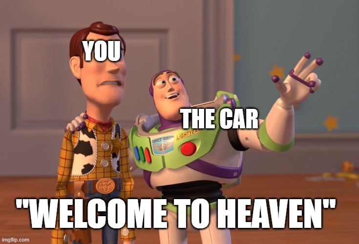 X, X Everywhere Meme | YOU THE CAR "WELCOME TO HEAVEN" | image tagged in memes,x x everywhere | made w/ Imgflip meme maker