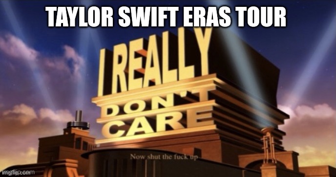 I Really Don’t Care | TAYLOR SWIFT ERAS TOUR | image tagged in i really don t care | made w/ Imgflip meme maker