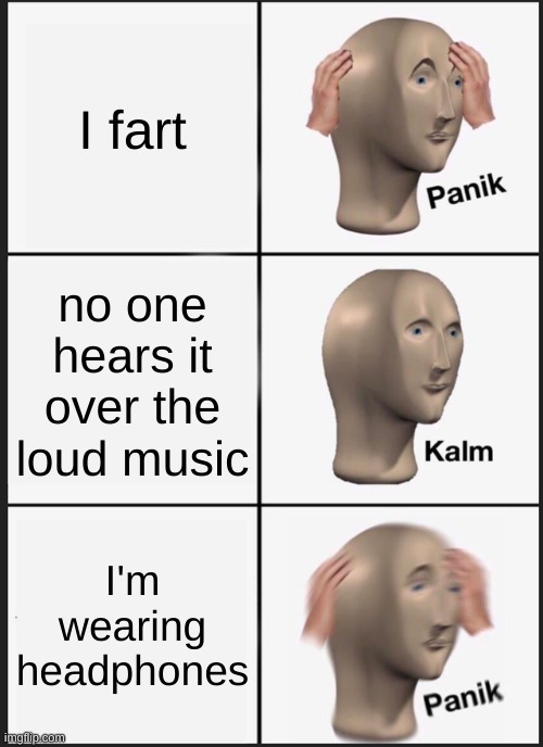 fart | I fart; no one hears it over the loud music; I'm wearing headphones | image tagged in memes,panik kalm panik | made w/ Imgflip meme maker