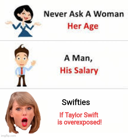 Never ask a woman her age | Swifties; If Taylor Swift
 is overexposed! | image tagged in never ask a woman her age | made w/ Imgflip meme maker