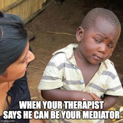 Third World Skeptical Kid Meme | WHEN YOUR THERAPIST SAYS HE CAN BE YOUR MEDIATOR | image tagged in memes,third world skeptical kid | made w/ Imgflip meme maker