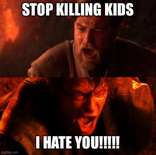 STOP KILLING KIDS I HATE YOU!!!!! | image tagged in anakin and obi wan | made w/ Imgflip meme maker