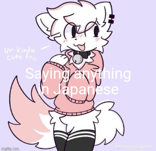 Saying anything in Japanese | image tagged in boykisser glow up | made w/ Imgflip meme maker