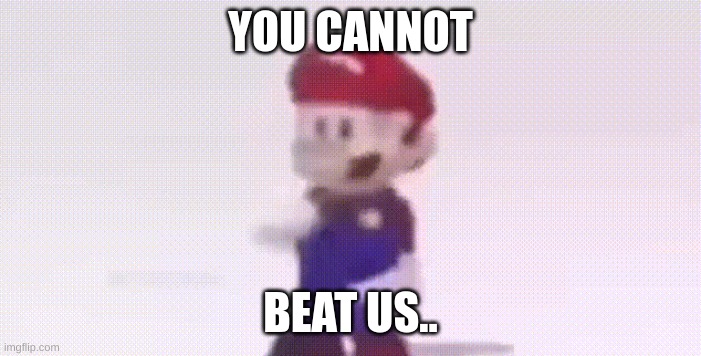 YOU CANNOT BEAT US.. | image tagged in mario dancing | made w/ Imgflip meme maker