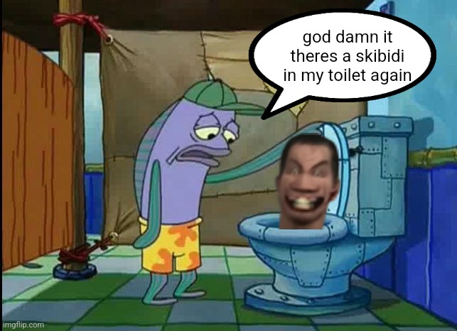 oh thats a toilet spongebob fish | god damn it theres a skibidi in my toilet again | image tagged in oh thats a toilet spongebob fish | made w/ Imgflip meme maker