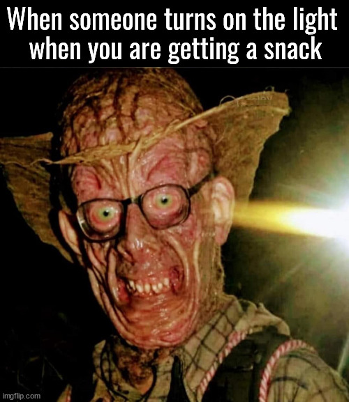 Snack time | When someone turns on the light 
when you are getting a snack | image tagged in cursed image | made w/ Imgflip meme maker