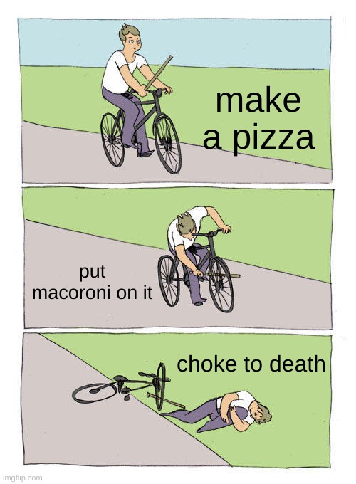 MY PIZZA | make a pizza; put macoroni on it; choke to death | image tagged in memes,bike fall | made w/ Imgflip meme maker