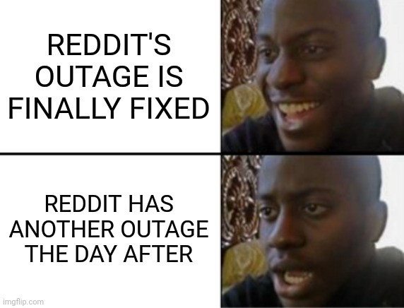 Oh yeah! Oh no... | REDDIT'S OUTAGE IS FINALLY FIXED; REDDIT HAS ANOTHER OUTAGE THE DAY AFTER | image tagged in oh yeah oh no | made w/ Imgflip meme maker