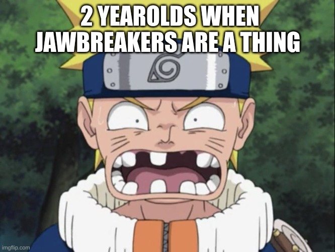 Naruto Missing Some Teeth | 2 YEAROLDS WHEN JAWBREAKERS ARE A THING | image tagged in naruto missing some teeth | made w/ Imgflip meme maker