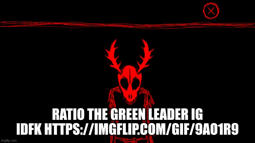 Wendigo | RATIO THE GREEN LEADER IG IDFK HTTPS://IMGFLIP.COM/GIF/9AO1R9 | image tagged in wendigo | made w/ Imgflip meme maker