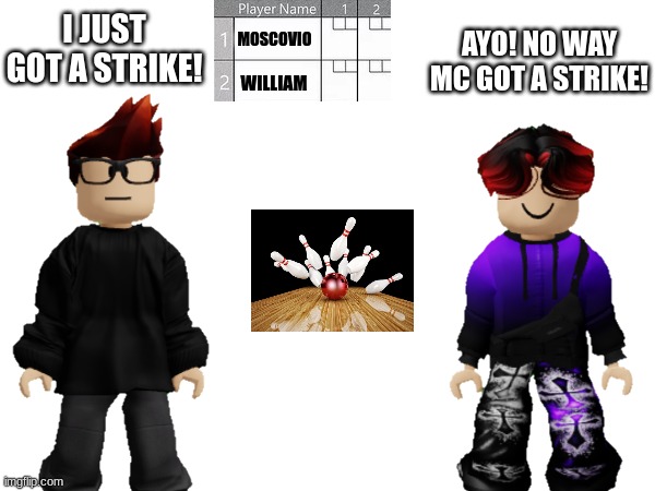 MC and William play bowling and MC GOT A STRIKE ON THE FIRST TRY! | WILLIAM; I JUST GOT A STRIKE! AYO! NO WAY MC GOT A STRIKE! MOSCOVIO | image tagged in mc,william,memes,bowling,strike | made w/ Imgflip meme maker