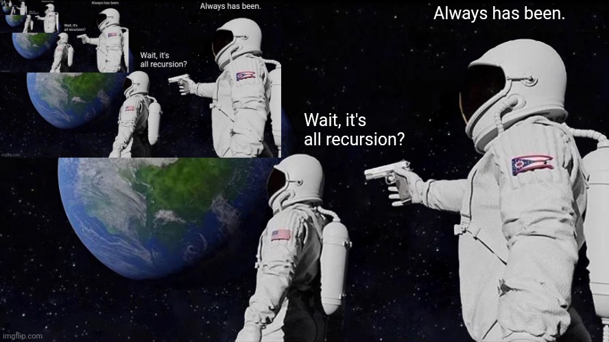 recursion | Always has been. Wait, it's all recursion? | image tagged in memes,always has been,funny,recursion,astronaut,wait it's all | made w/ Imgflip meme maker