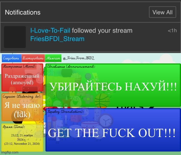 Раздраженный
(annoyed); УБИРАЙТЕСЬ НАХУЙ!!! Я не знаю
(Idk); GET THE FUCK OUT!!! 23:12, 21 ноября 2024 г. 
(23:12, November 21, 2024) | image tagged in fries' russian bfdi temp | made w/ Imgflip meme maker