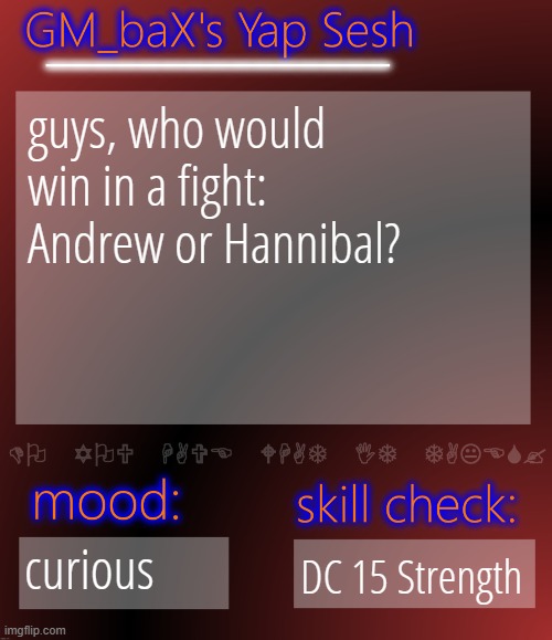 hmmmm | guys, who would win in a fight: Andrew or Hannibal? curious; DC 15 Strength | image tagged in gm_bax yap template | made w/ Imgflip meme maker