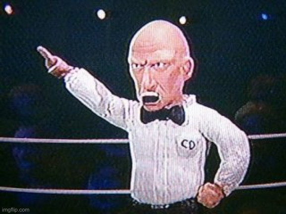 Celebrity Deathmatch Referee allow it | image tagged in celebrity deathmatch referee allow it | made w/ Imgflip meme maker