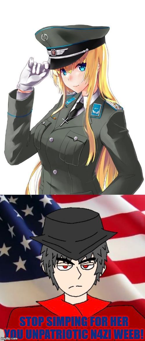 All American Mepios stop you from simping | STOP SIMPING FOR HER YOU UNPATRIOTIC N4ZI WEEB! | image tagged in anime girl military uniform,all american mepios,mepios,ww2 | made w/ Imgflip meme maker