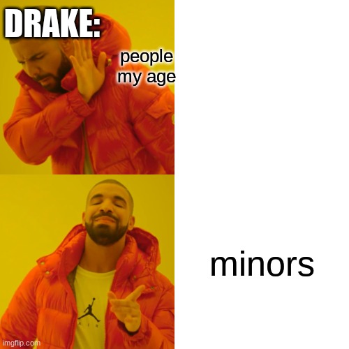 Drake Hotline Bling | DRAKE:; people my age; minors | image tagged in memes,drake hotline bling | made w/ Imgflip meme maker