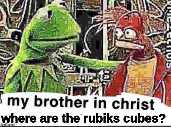 my brother in christ | where are the rubiks cubes? | image tagged in my brother in christ | made w/ Imgflip meme maker