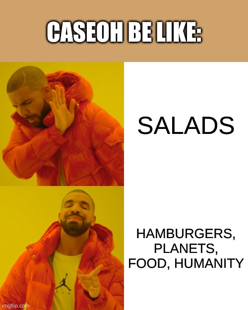 The daily life of Caseoh (also type 3 if Caseoh is MASSIVE) | CASEOH BE LIKE:; SALADS; HAMBURGERS, PLANETS, FOOD, HUMANITY | image tagged in memes,drake hotline bling,caseoh | made w/ Imgflip meme maker