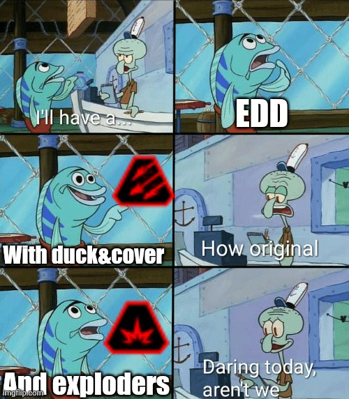 Daring today, aren't we squidward | EDD; With duck&cover; And exploders | image tagged in daring today aren't we squidward | made w/ Imgflip meme maker