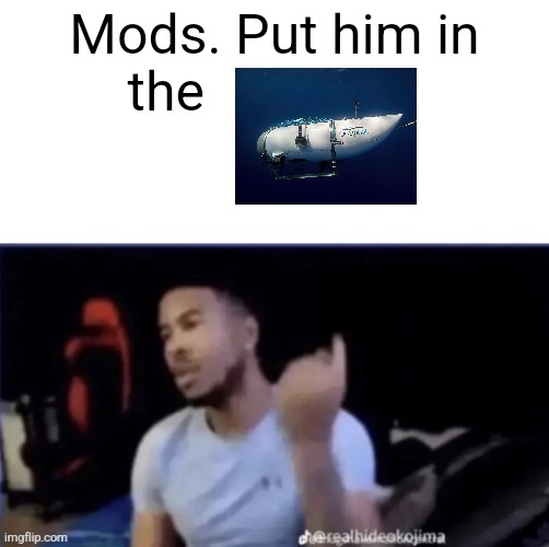 Mods. Put him in the | made w/ Imgflip meme maker