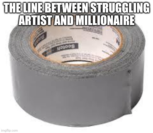 The ultimate tool | THE LINE BETWEEN STRUGGLING ARTIST AND MILLIONAIRE | image tagged in duct tape | made w/ Imgflip meme maker