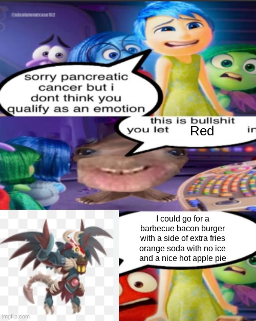 sorry pancreatic cancer but I don’t think you qualify as an emot | Red; I could go for a
barbecue bacon burger
with a side of extra fries
orange soda with no ice
and a nice hot apple pie | image tagged in sorry pancreatic cancer but i don t think you qualify as an emot | made w/ Imgflip meme maker