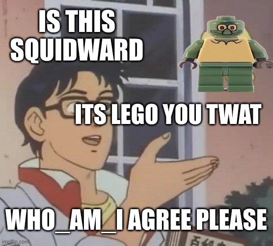 Is This A Pigeon Meme | IS THIS SQUIDWARD ITS LEGO YOU TWAT WHO_AM_I AGREE PLEASE | image tagged in memes,is this a pigeon | made w/ Imgflip meme maker