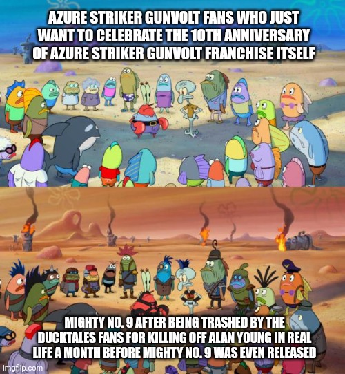 SpongeBob Apocalypse | AZURE STRIKER GUNVOLT FANS WHO JUST WANT TO CELEBRATE THE 10TH ANNIVERSARY OF AZURE STRIKER GUNVOLT FRANCHISE ITSELF; MIGHTY NO. 9 AFTER BEING TRASHED BY THE DUCKTALES FANS FOR KILLING OFF ALAN YOUNG IN REAL LIFE A MONTH BEFORE MIGHTY NO. 9 WAS EVEN RELEASED | image tagged in spongebob apocalypse,azure striker gunvolt,mighty no 9,ducktales,revenge | made w/ Imgflip meme maker