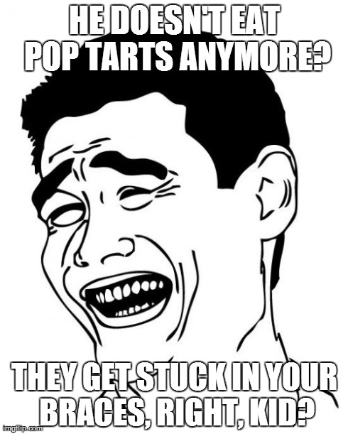 Yao Ming Meme | HE DOESN'T EAT POP TARTS ANYMORE? THEY GET STUCK IN YOUR BRACES, RIGHT, KID? | image tagged in memes,yao ming | made w/ Imgflip meme maker