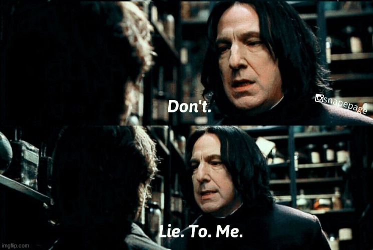 snape don't lie to me | image tagged in snape don't lie to me | made w/ Imgflip meme maker