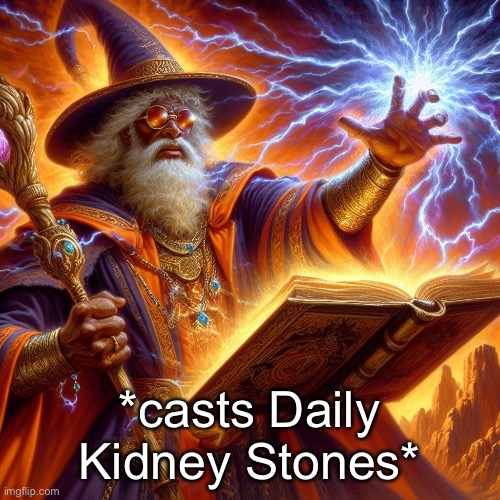 . | *casts Daily Kidney Stones* | image tagged in wizard i cast | made w/ Imgflip meme maker