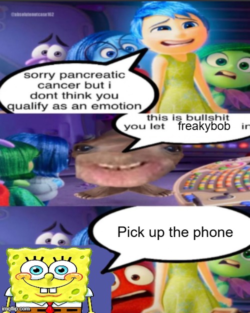 Freakybob | freakybob; Pick up the phone | image tagged in sorry pancreatic cancer but i don t think you qualify as an emot | made w/ Imgflip meme maker