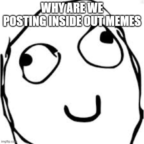 Derp | WHY ARE WE POSTING INSIDE OUT MEMES | image tagged in memes,derp | made w/ Imgflip meme maker