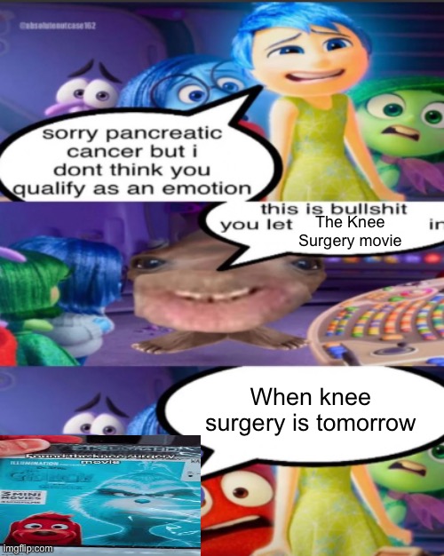 sorry pancreatic cancer but I don’t think you qualify as an emot | The Knee Surgery movie; When knee surgery is tomorrow | image tagged in sorry pancreatic cancer but i don t think you qualify as an emot | made w/ Imgflip meme maker