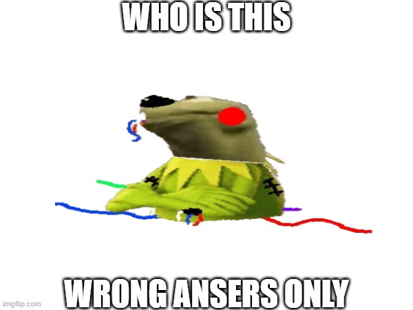 WHO IS THIS; WRONG ANSERS ONLY | made w/ Imgflip meme maker