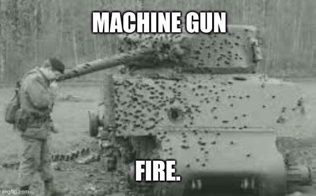 yes | MACHINE GUN; FIRE. | image tagged in machine gun,sherman,memes | made w/ Imgflip meme maker