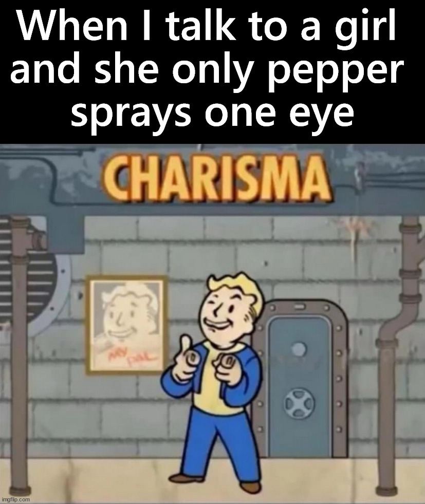 I got it goin' on | When I talk to a girl 
and she only pepper 
sprays one eye | image tagged in charisma,pepper spray | made w/ Imgflip meme maker