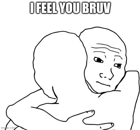 I Know That Feel Bro Meme | I FEEL YOU BRUV | image tagged in memes,i know that feel bro | made w/ Imgflip meme maker