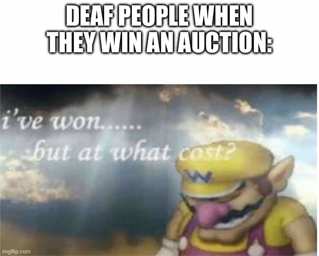 Rel | DEAF PEOPLE WHEN THEY WIN AN AUCTION: | image tagged in i won but at what cost | made w/ Imgflip meme maker