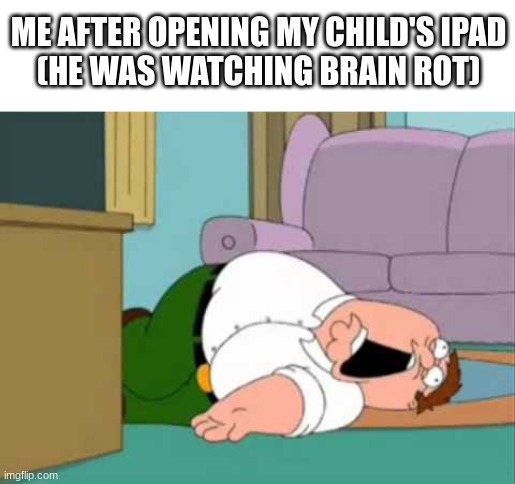 brainrot | ME AFTER OPENING MY CHILD'S IPAD
(HE WAS WATCHING BRAIN ROT) | image tagged in dead peter griffin,brainrot | made w/ Imgflip meme maker