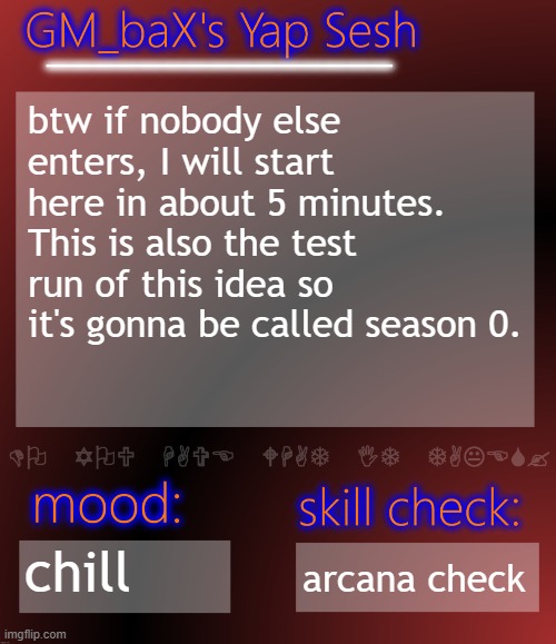 GM_baX Yap Template | btw if nobody else enters, I will start here in about 5 minutes. This is also the test run of this idea so it's gonna be called season 0. chill; arcana check | image tagged in gm_bax yap template | made w/ Imgflip meme maker