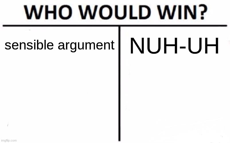 Who Would Win? | sensible argument; NUH-UH | image tagged in memes,who would win | made w/ Imgflip meme maker