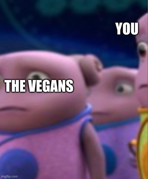Boove | THE VEGANS YOU | image tagged in boove | made w/ Imgflip meme maker